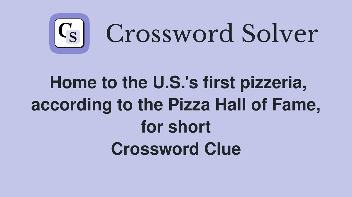 Home to the U.S.'s first pizzeria, according to the Pizza Hall of Fame, for short Crossword Clue