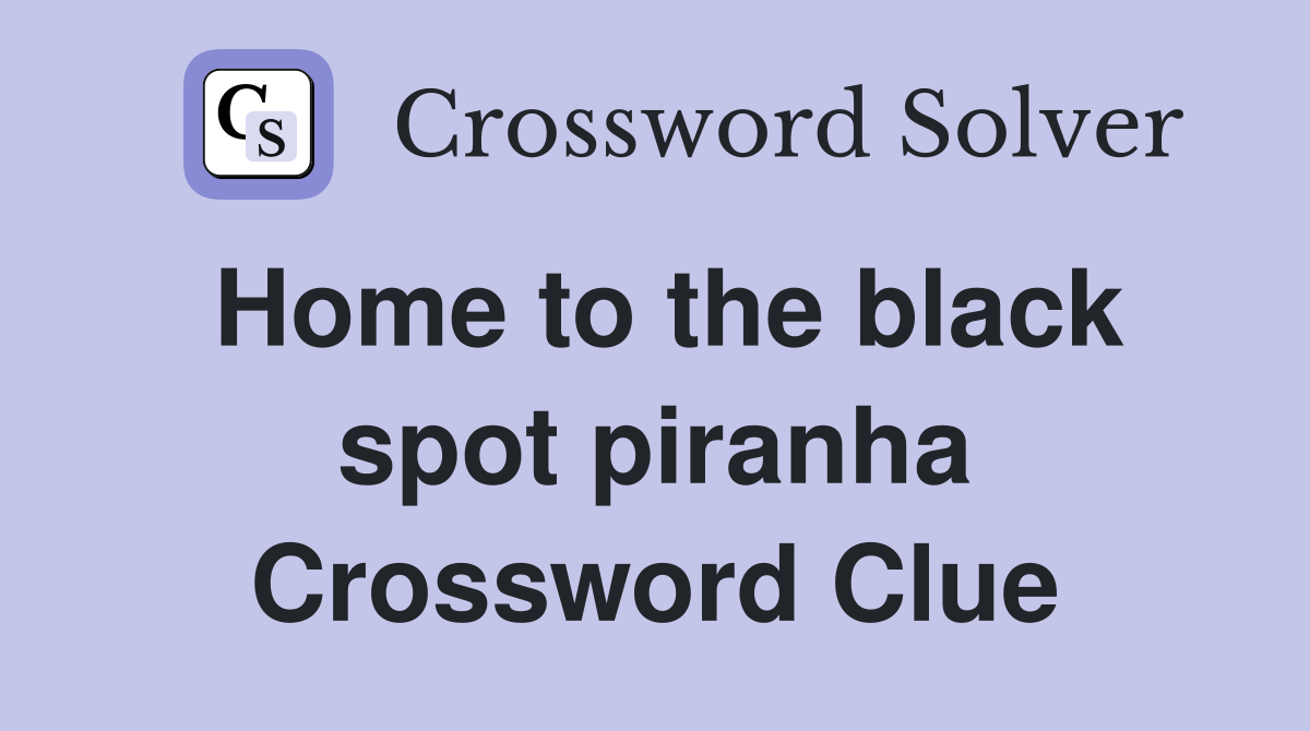 Home to the black spot piranha Crossword Clue