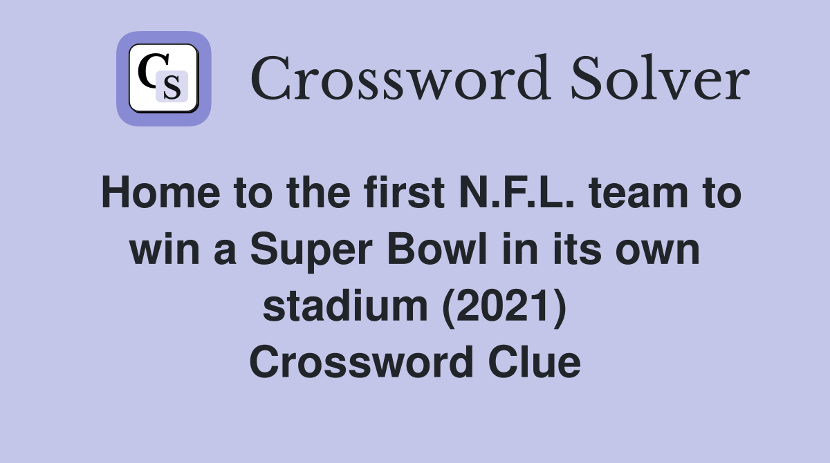 Home to the first N.F.L. team to win a Super Bowl in its own stadium (2021) Crossword Clue