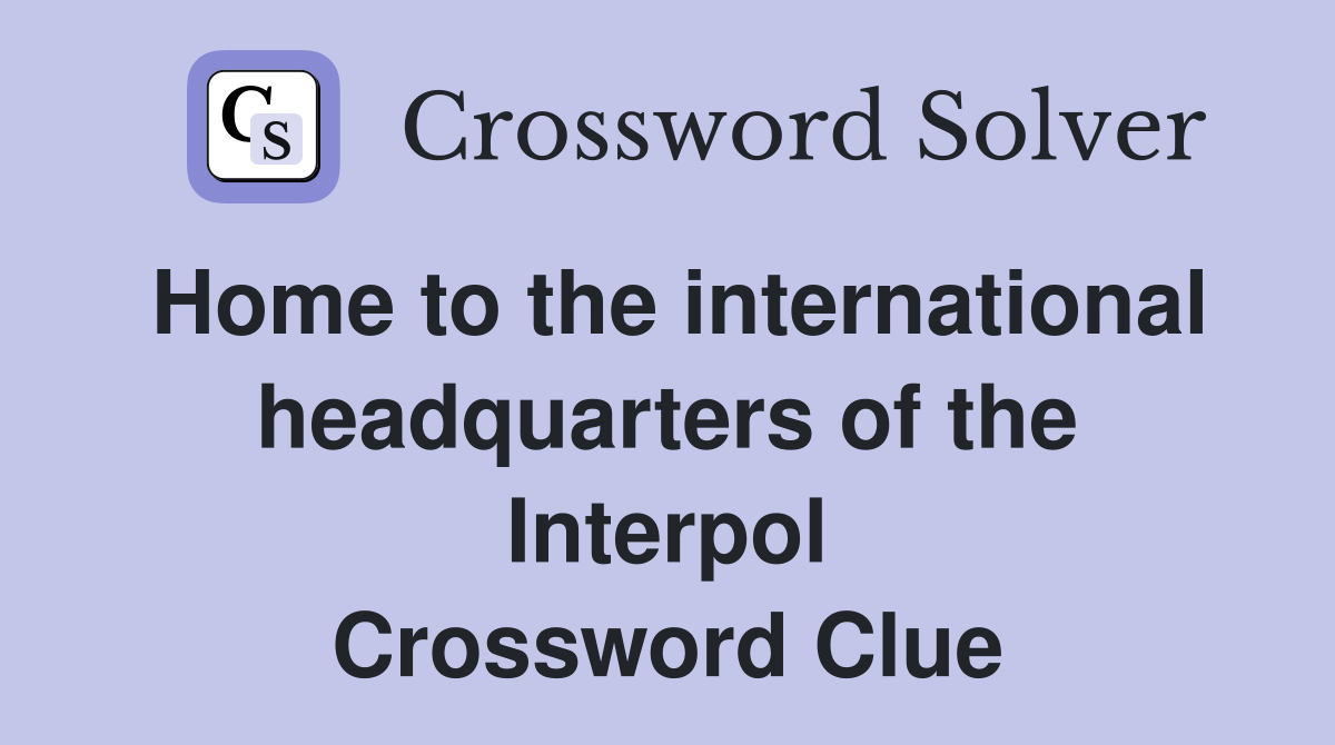 Home to the international headquarters of the Interpol Crossword Clue