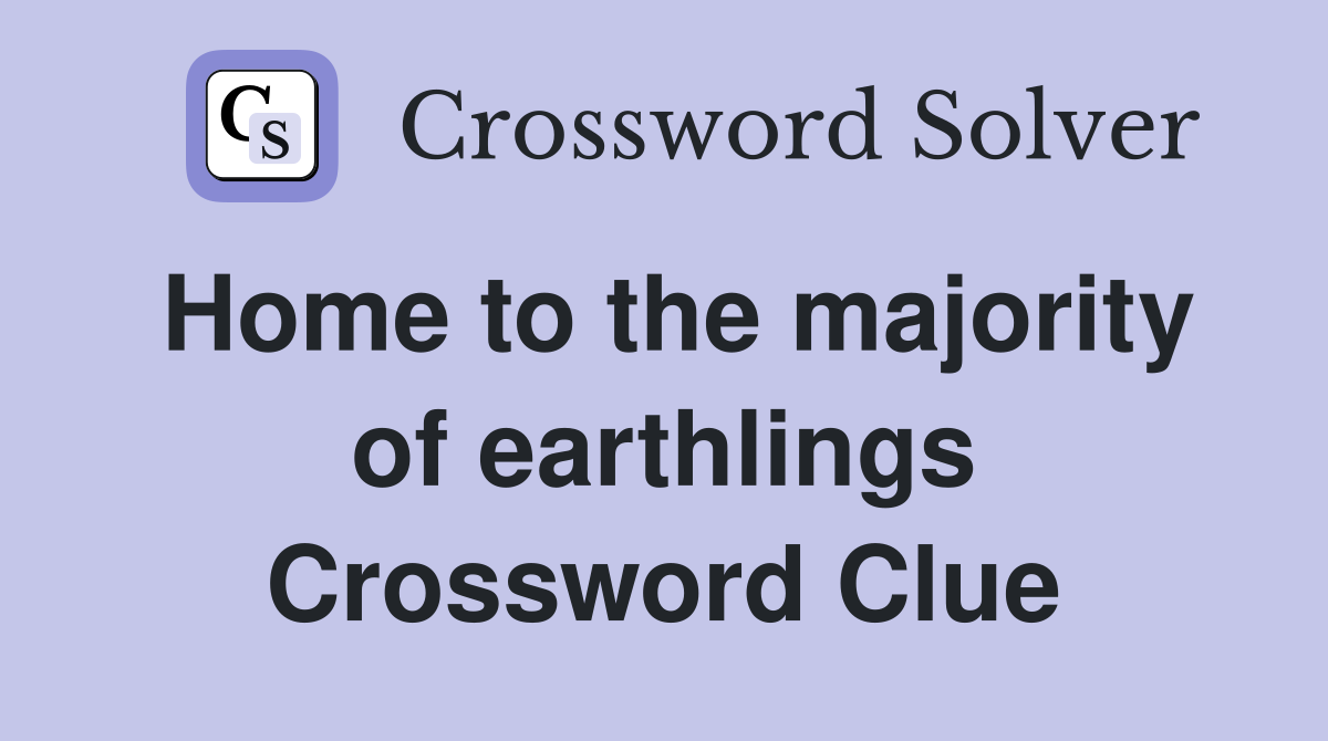 Home to the majority of earthlings Crossword Clue