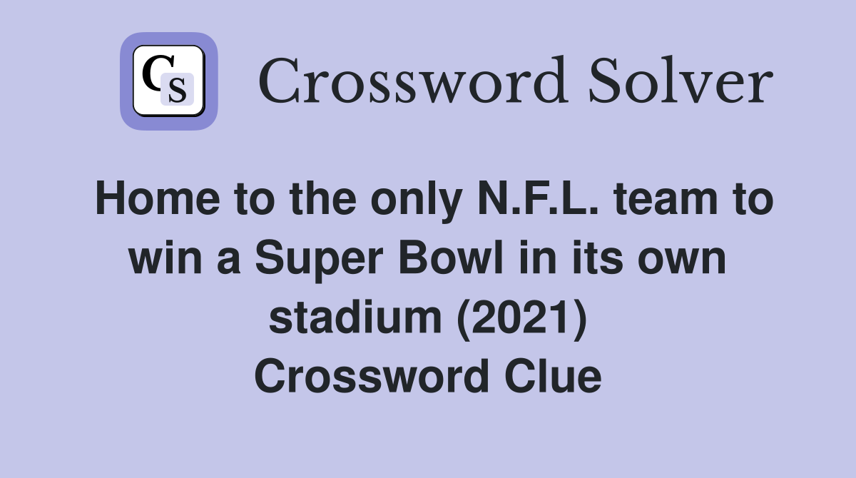 Home to the only N.F.L. team to win a Super Bowl in its own stadium (2021) Crossword Clue
