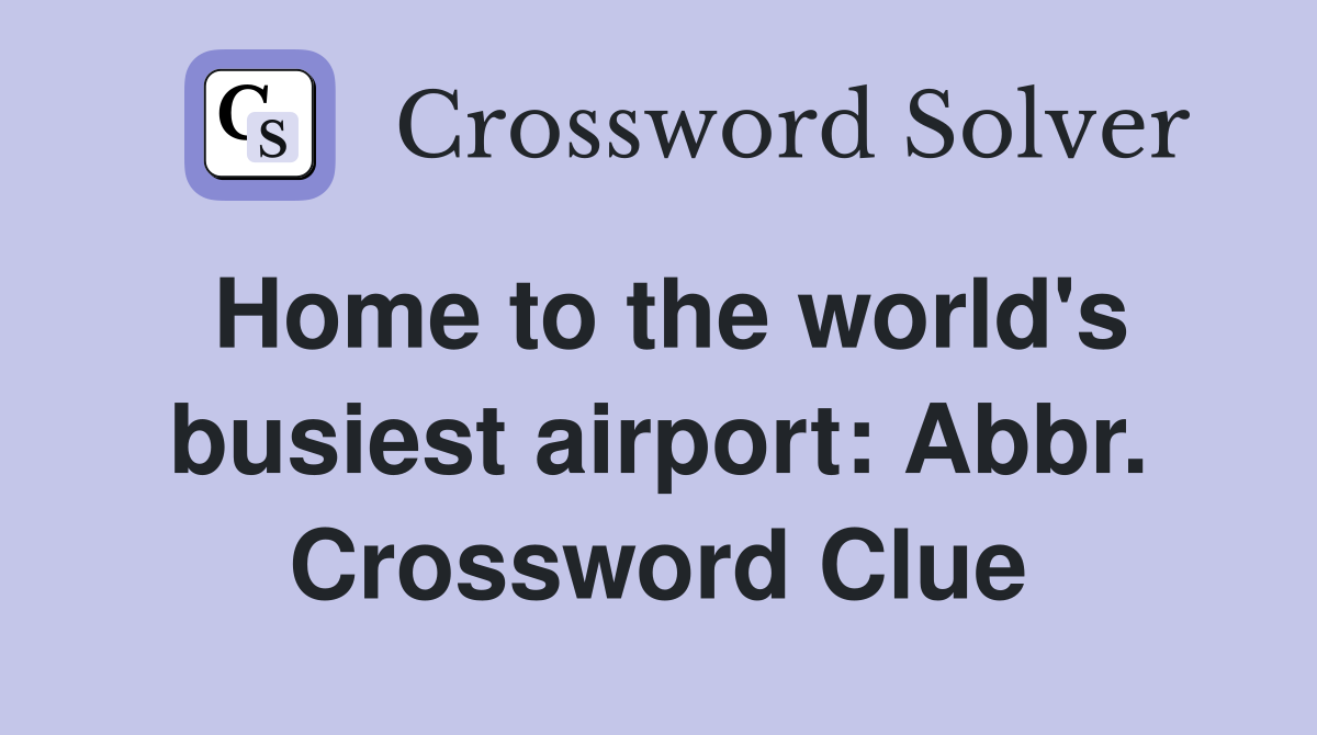 Home to the world's busiest airport: Abbr. Crossword Clue