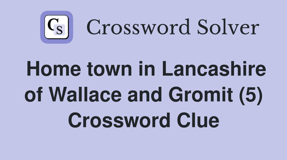 Home town in Lancashire of Wallace and Gromit (5) Crossword Clue