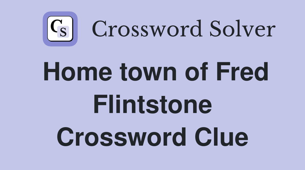 Home town of Fred Flintstone Crossword Clue