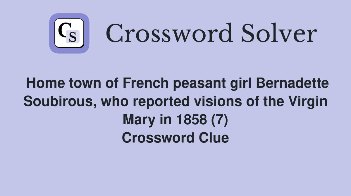 Home town of French peasant girl Bernadette Soubirous, who reported visions of the Virgin Mary in 1858 (7) Crossword Clue