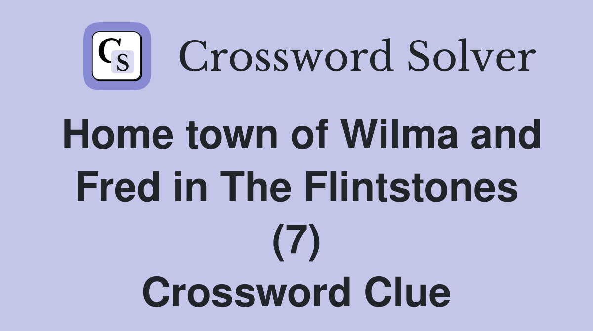 Home town of Wilma and Fred in The Flintstones (7) Crossword Clue