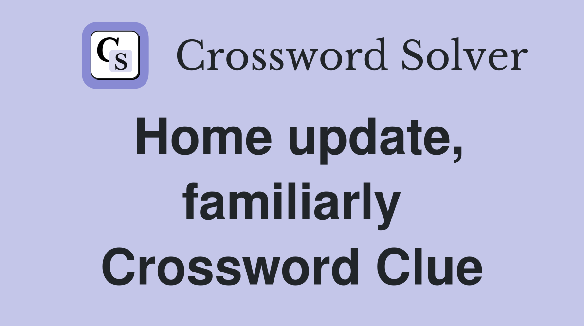 Home update, familiarly Crossword Clue