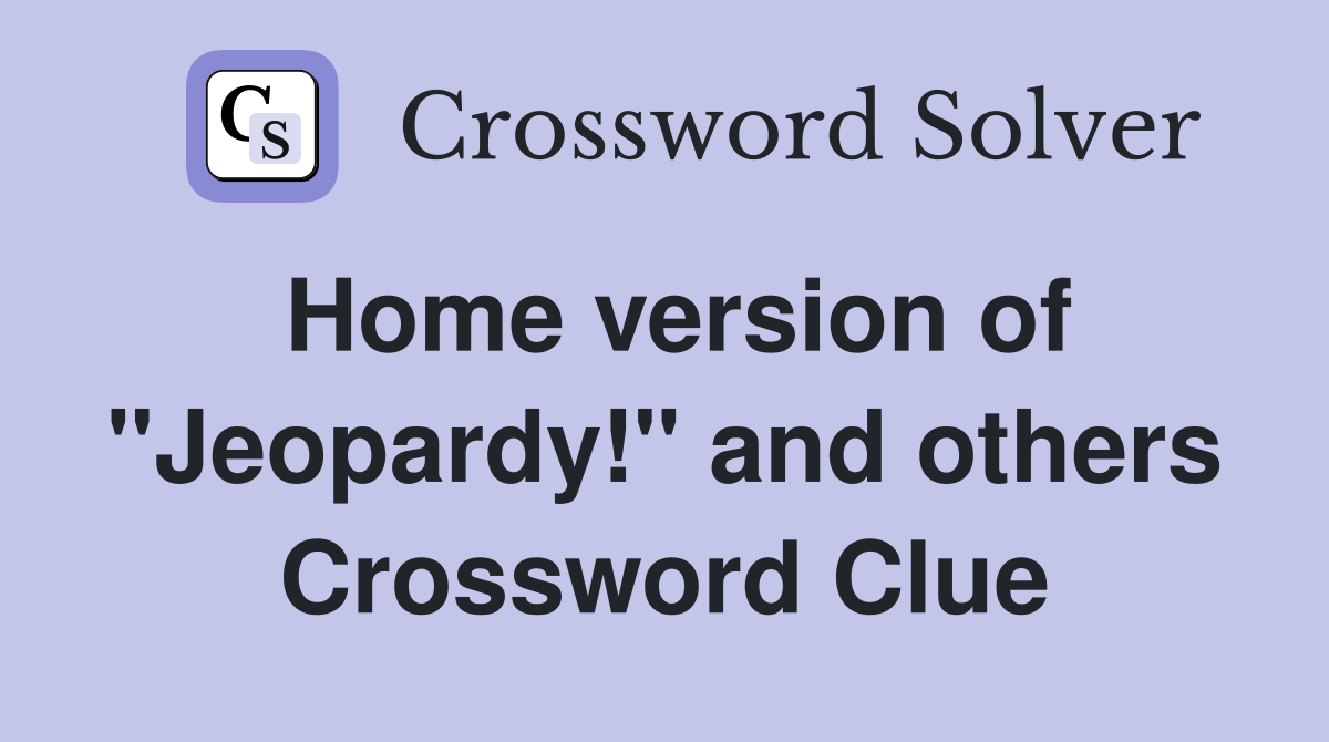 Home version of "Jeopardy!" and others Crossword Clue