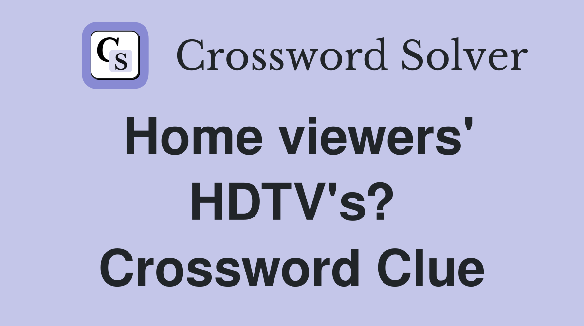 Home viewers' HDTV's? Crossword Clue