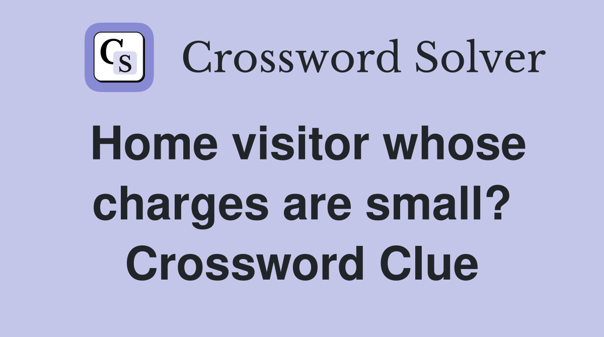 Home visitor whose charges are small? Crossword Clue