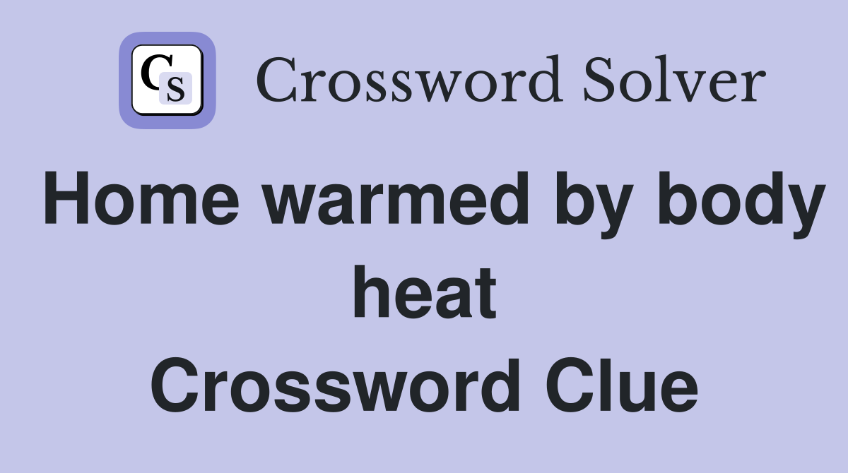 Home warmed by body heat Crossword Clue