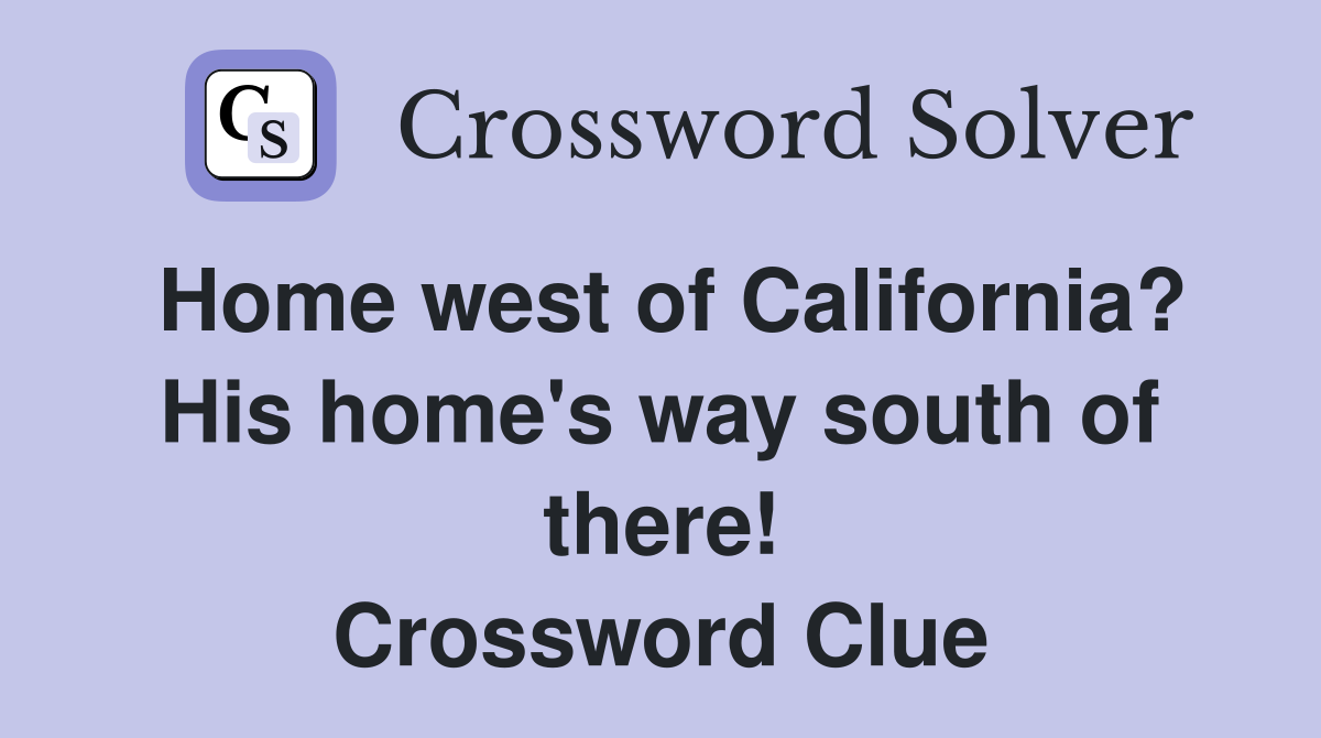 Home west of California? His home's way south of there! Crossword Clue