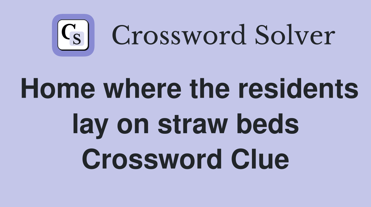 Home where the residents lay on straw beds Crossword Clue