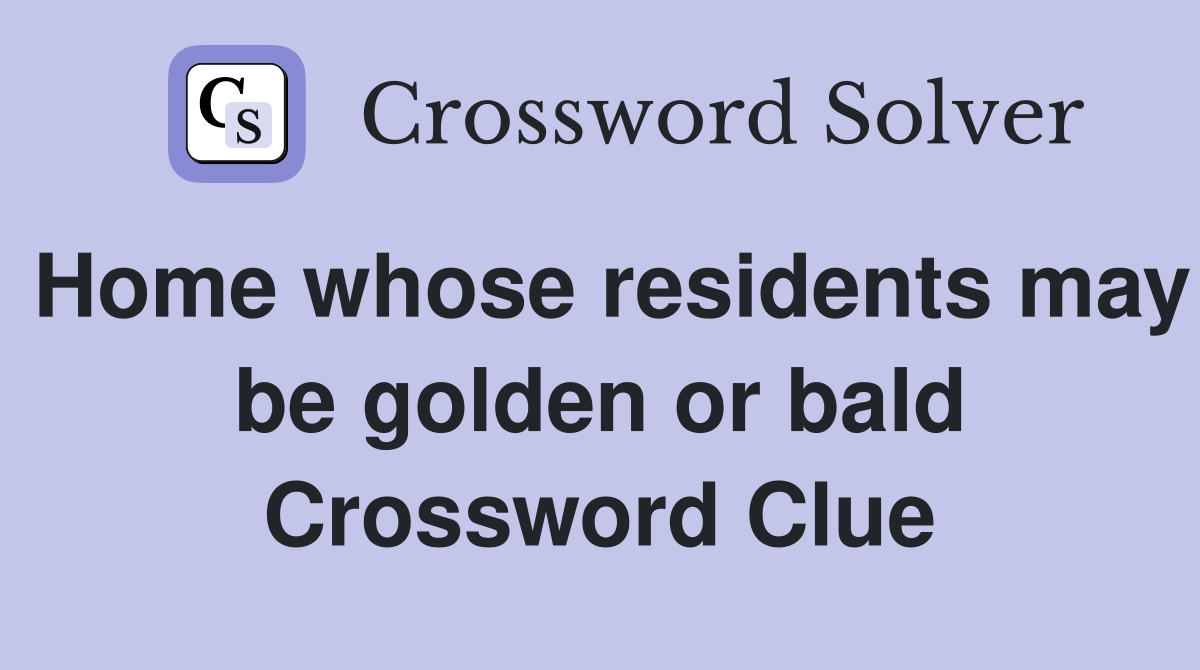 Home whose residents may be golden or bald Crossword Clue