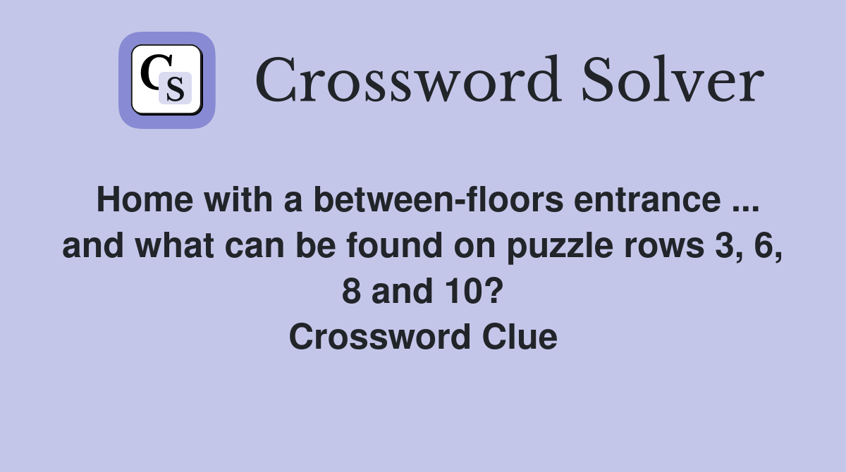 Home with a between-floors entrance ... and what can be found on puzzle rows 3, 6, 8 and 10? Crossword Clue