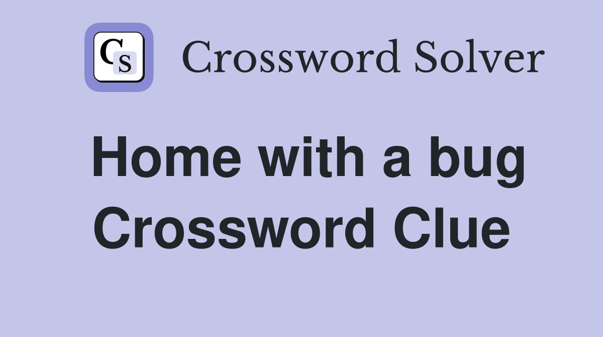 Home with a bug Crossword Clue