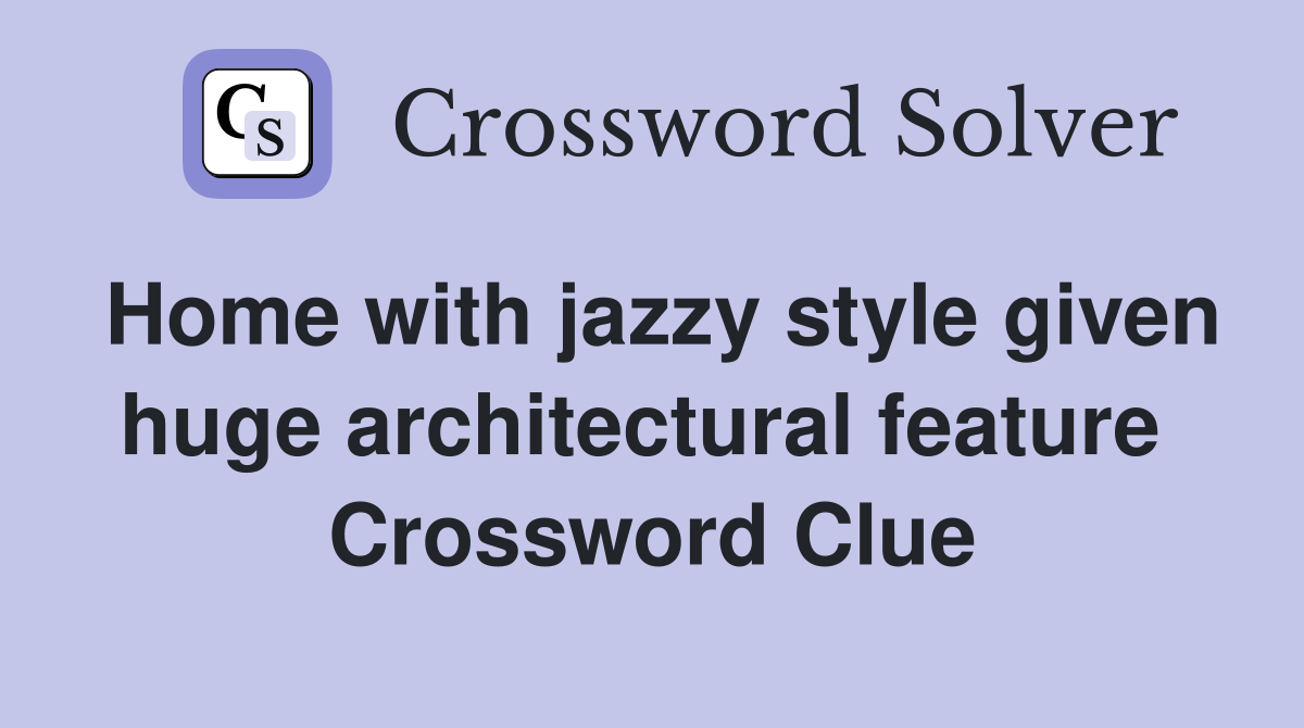 Home with jazzy style given huge architectural feature  Crossword Clue
