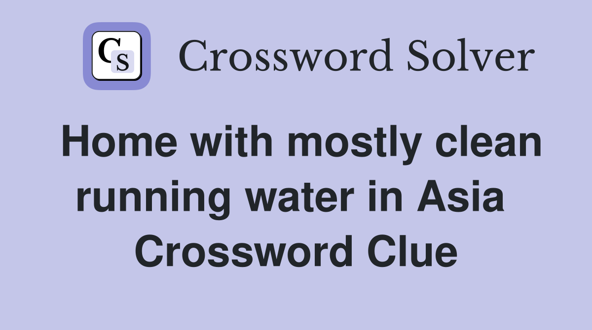 Home with mostly clean running water in Asia  Crossword Clue