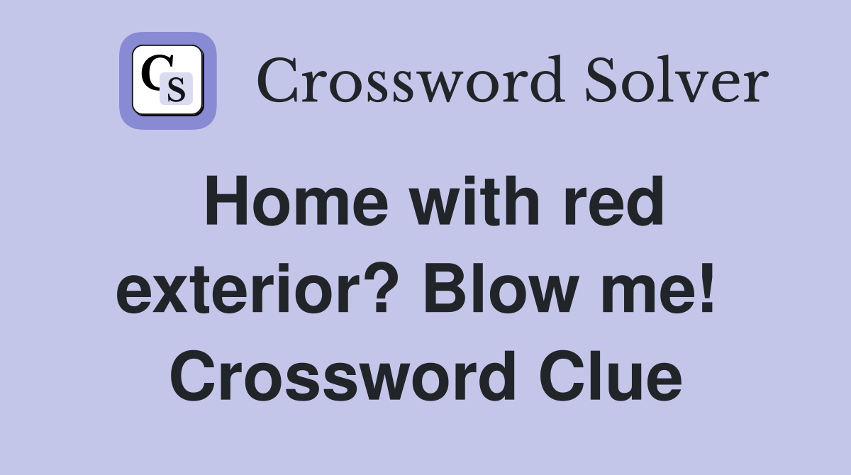 Home with red exterior? Blow me!  Crossword Clue