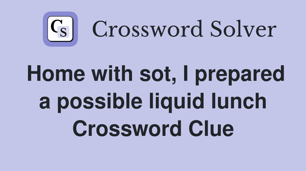 Home with sot, I prepared a possible liquid lunch Crossword Clue