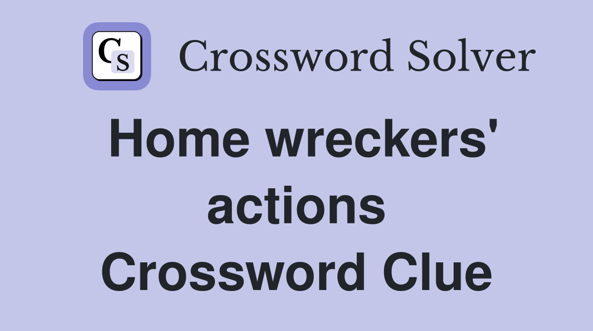 Home wreckers' actions Crossword Clue
