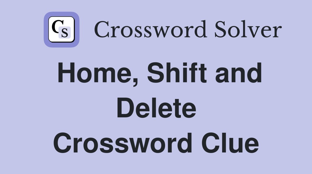 Home, Shift and Delete Crossword Clue