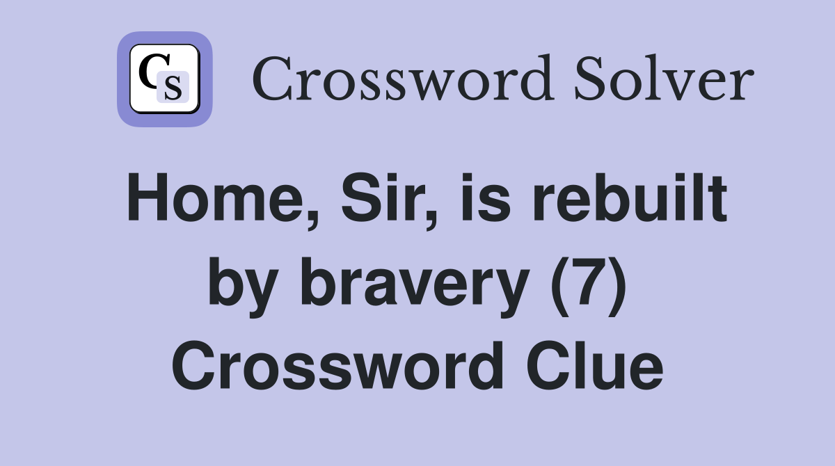 Home, Sir, is rebuilt by bravery (7) Crossword Clue