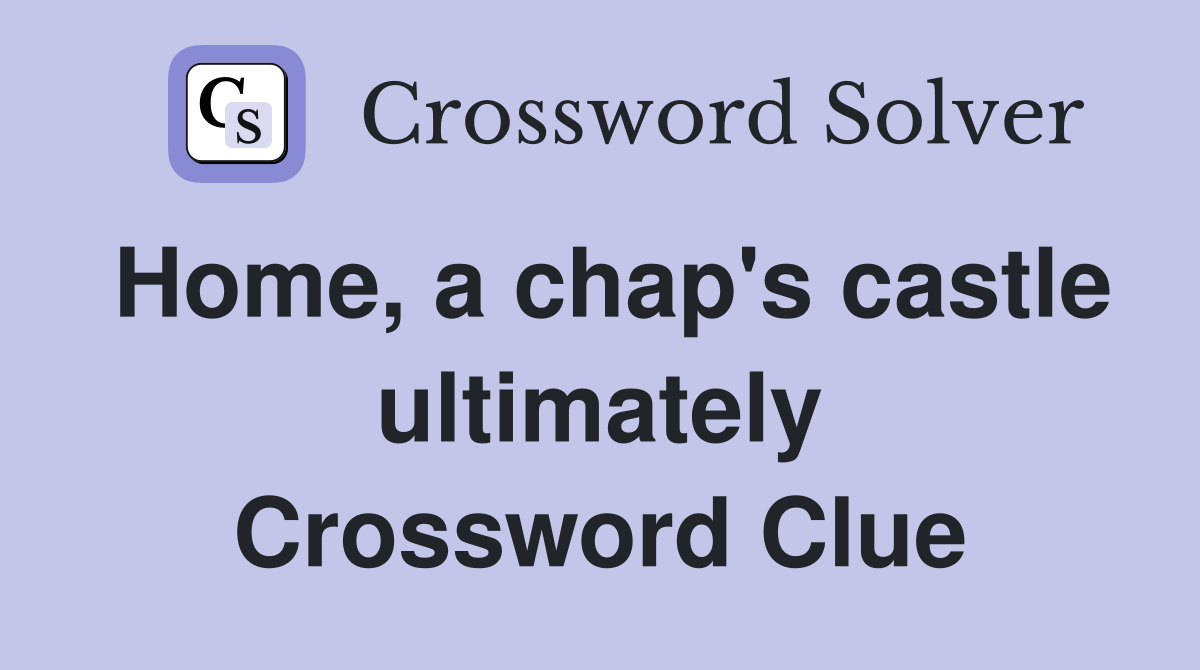 Home, a chap's castle ultimately Crossword Clue