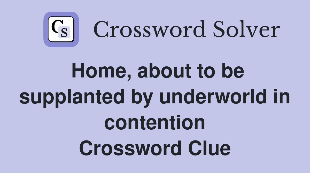 Home, about to be supplanted by underworld in contention Crossword Clue