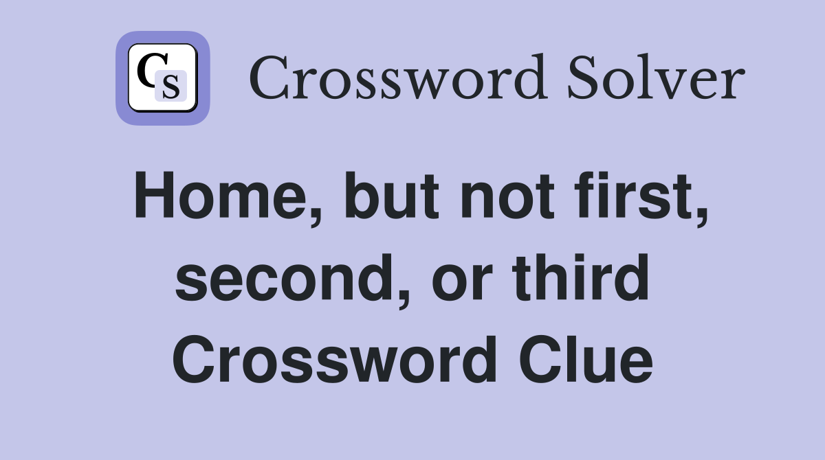 Home, but not first, second, or third Crossword Clue