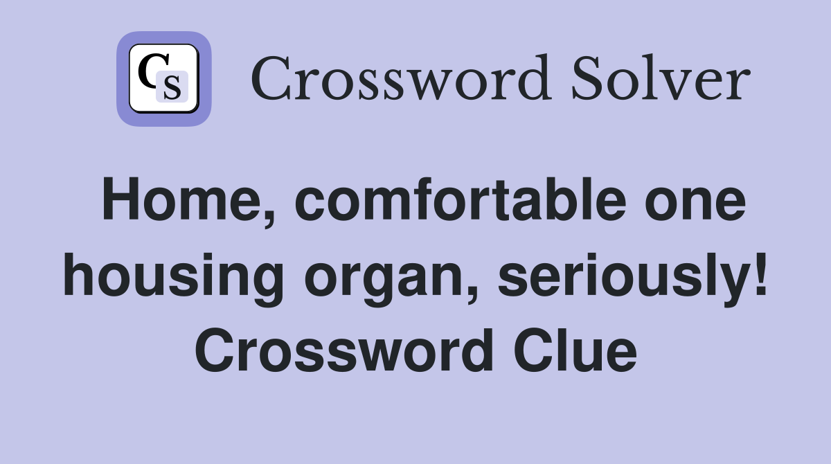 Home, comfortable one housing organ, seriously! Crossword Clue