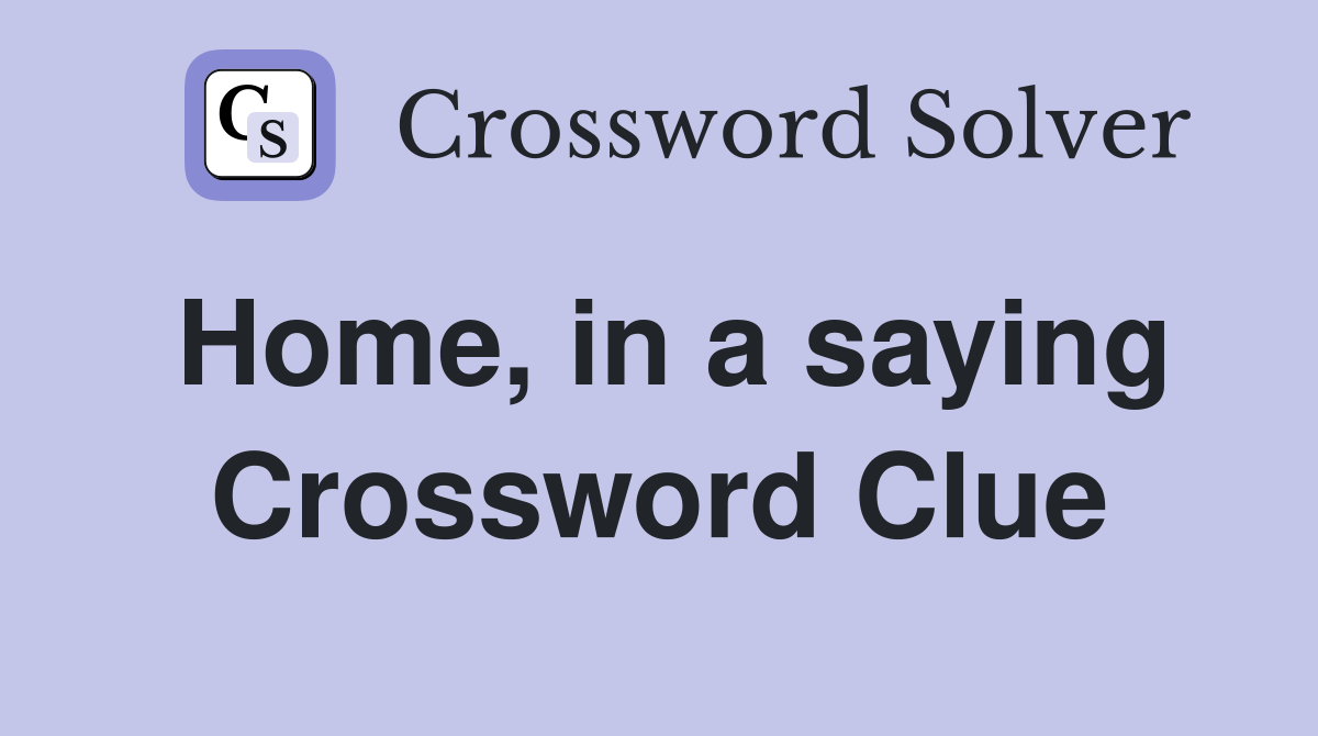 Home, in a saying Crossword Clue
