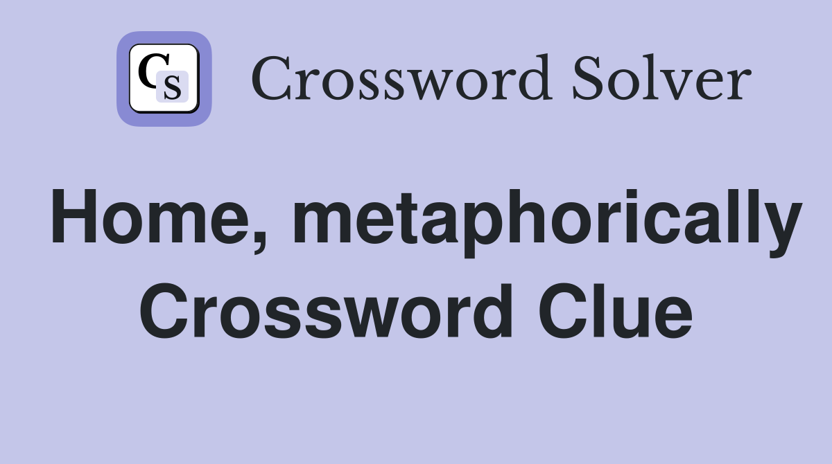 Home, metaphorically Crossword Clue