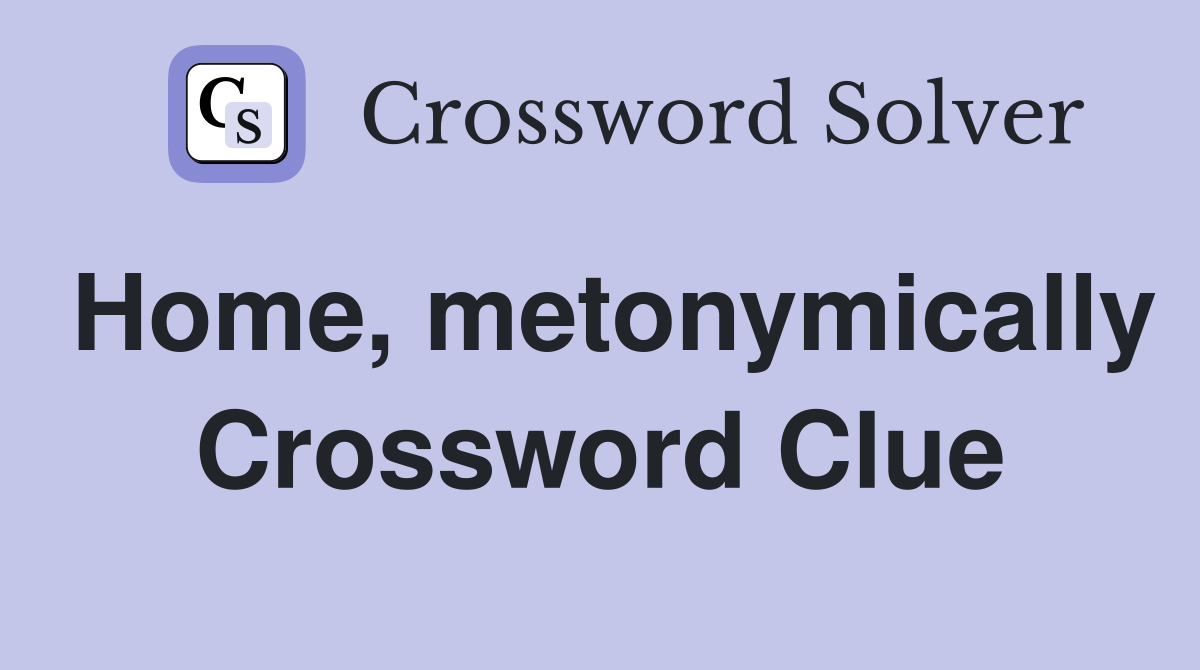 Home, metonymically Crossword Clue
