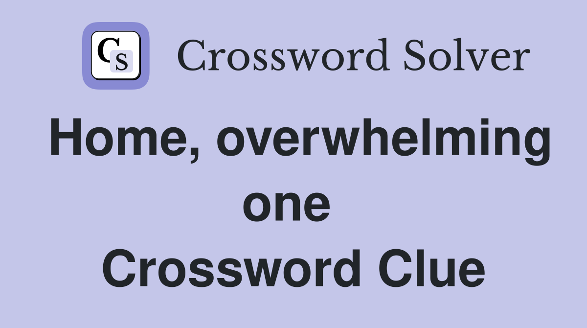 Home, overwhelming one  Crossword Clue