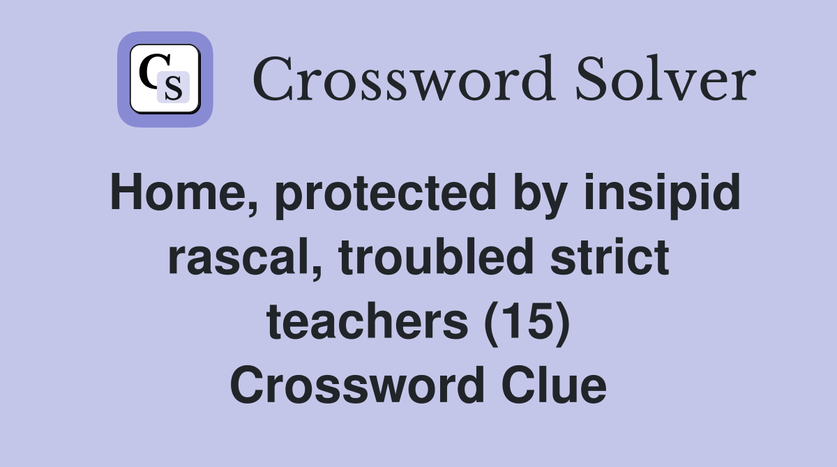 Home, protected by insipid rascal, troubled strict teachers (15) Crossword Clue