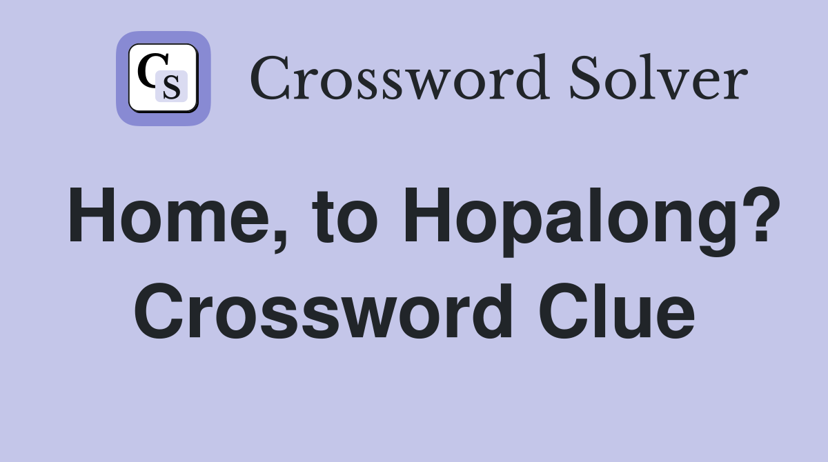 Home, to Hopalong? Crossword Clue