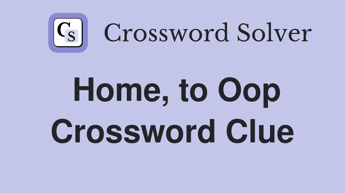 Home, to Oop Crossword Clue