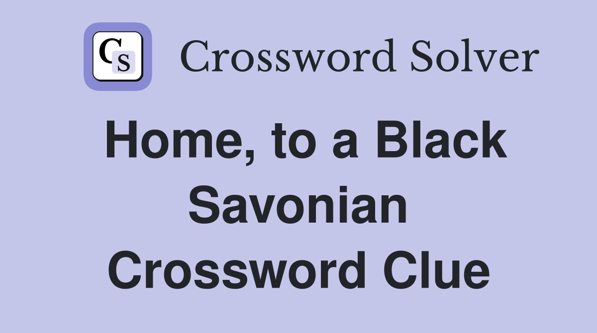 Home, to a Black Savonian Crossword Clue
