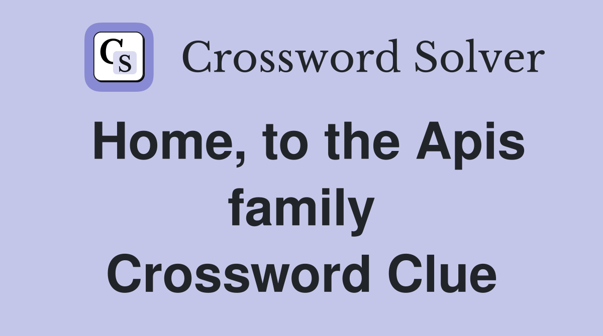 Home, to the Apis family Crossword Clue