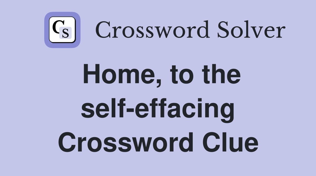 Home, to the self-effacing Crossword Clue