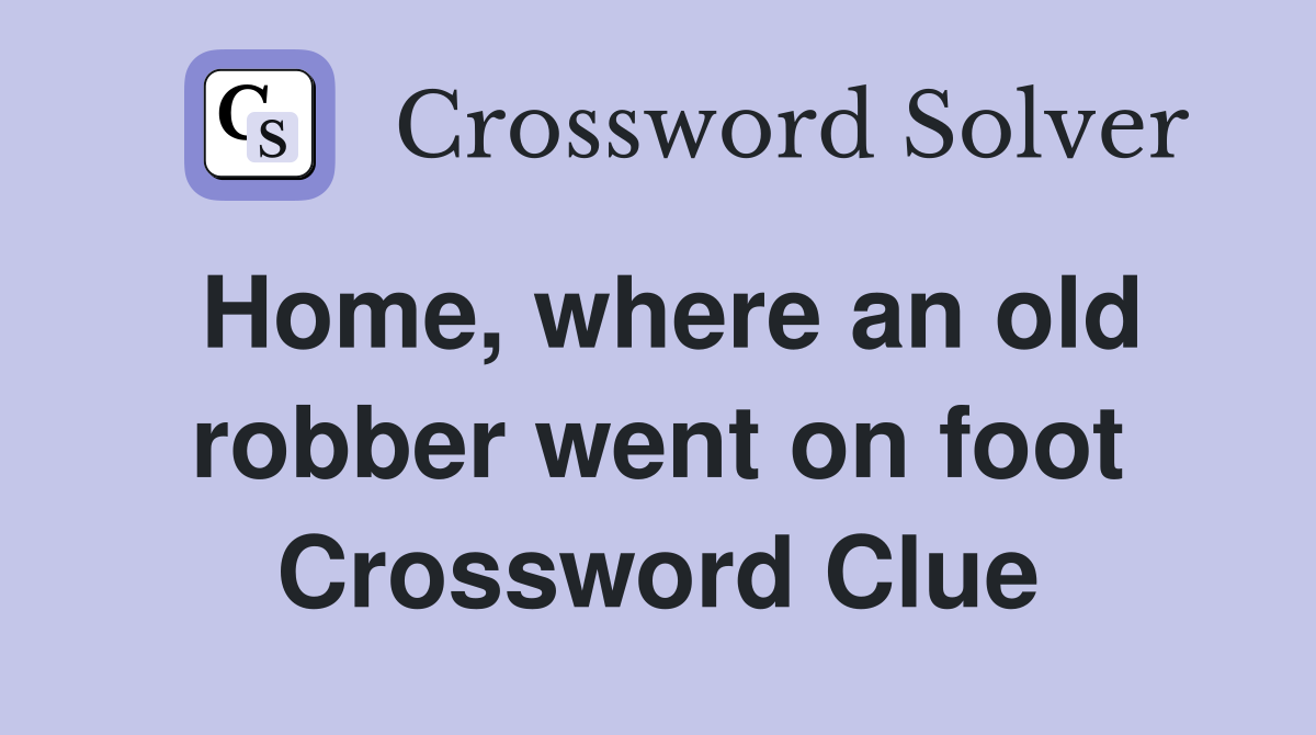 Home, where an old robber went on foot Crossword Clue