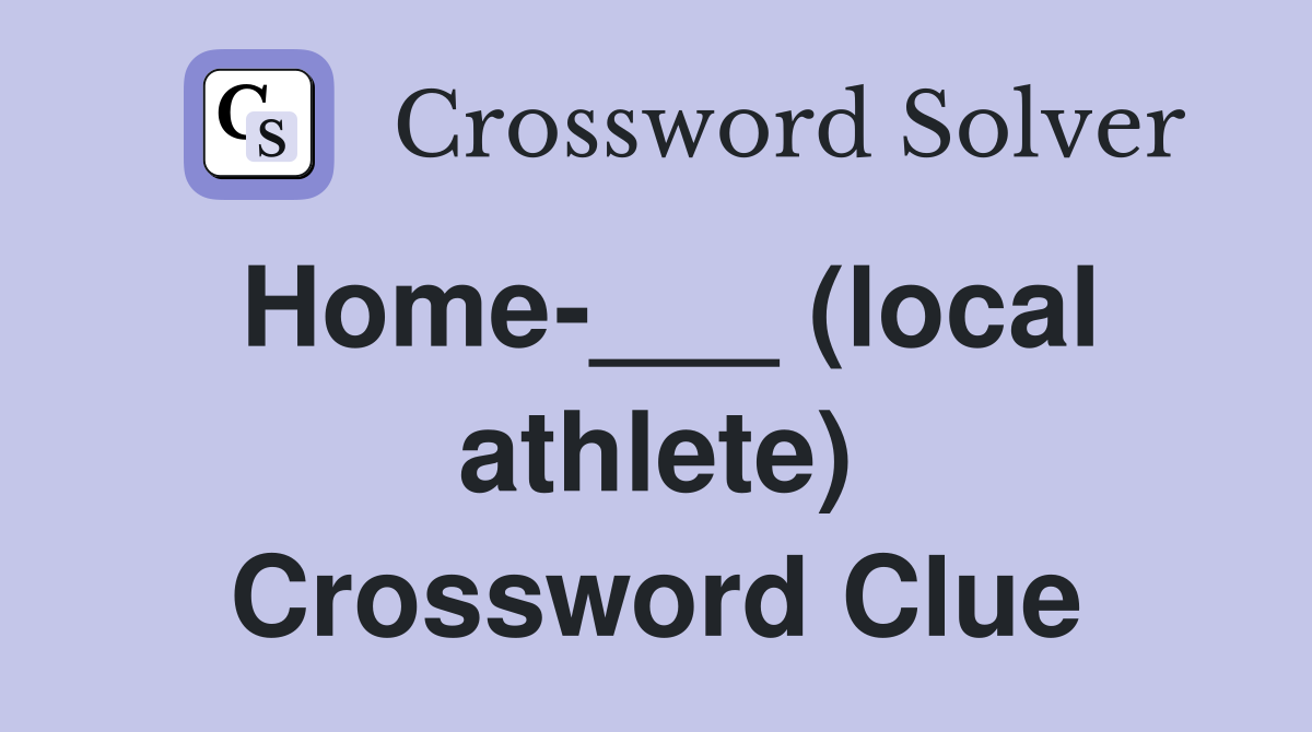 Home-___ (local athlete) Crossword Clue