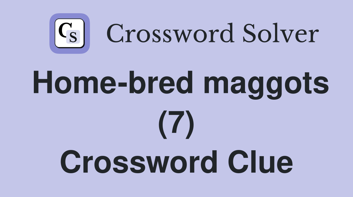 Home-bred maggots (7) Crossword Clue