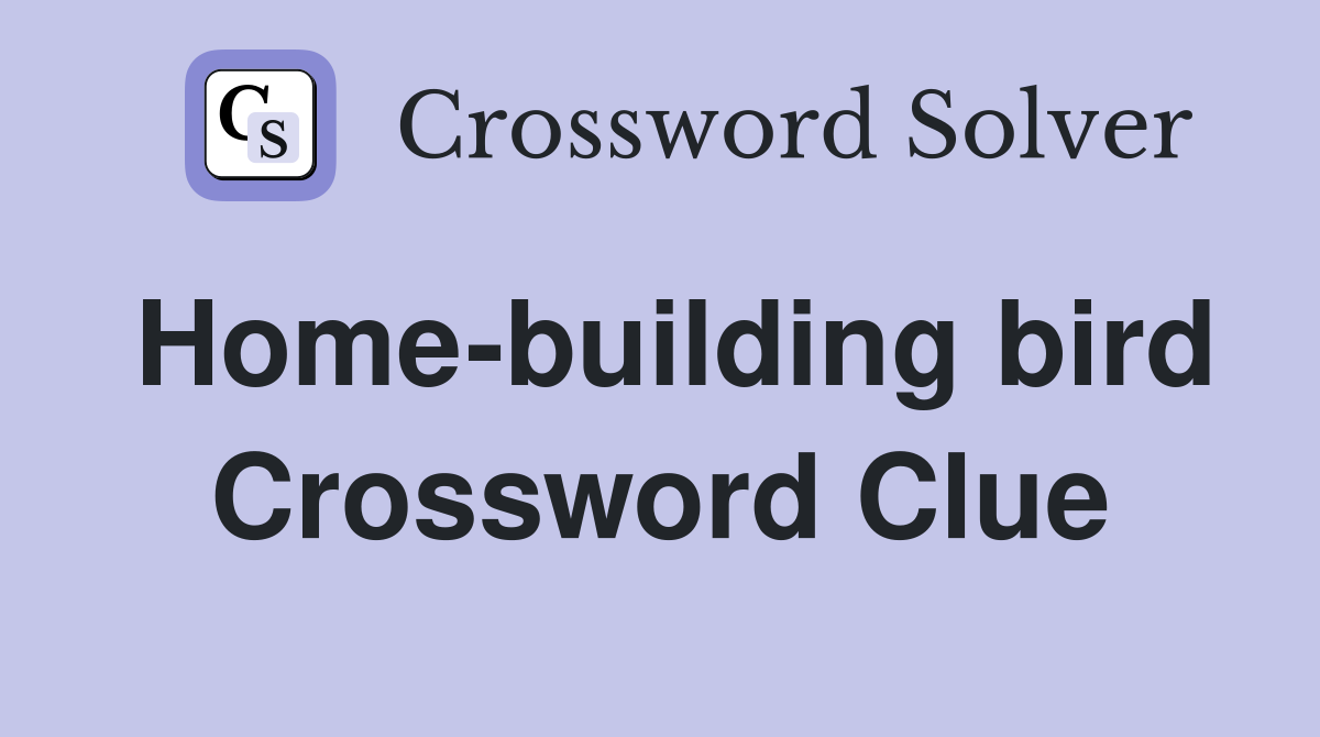 Home-building bird Crossword Clue