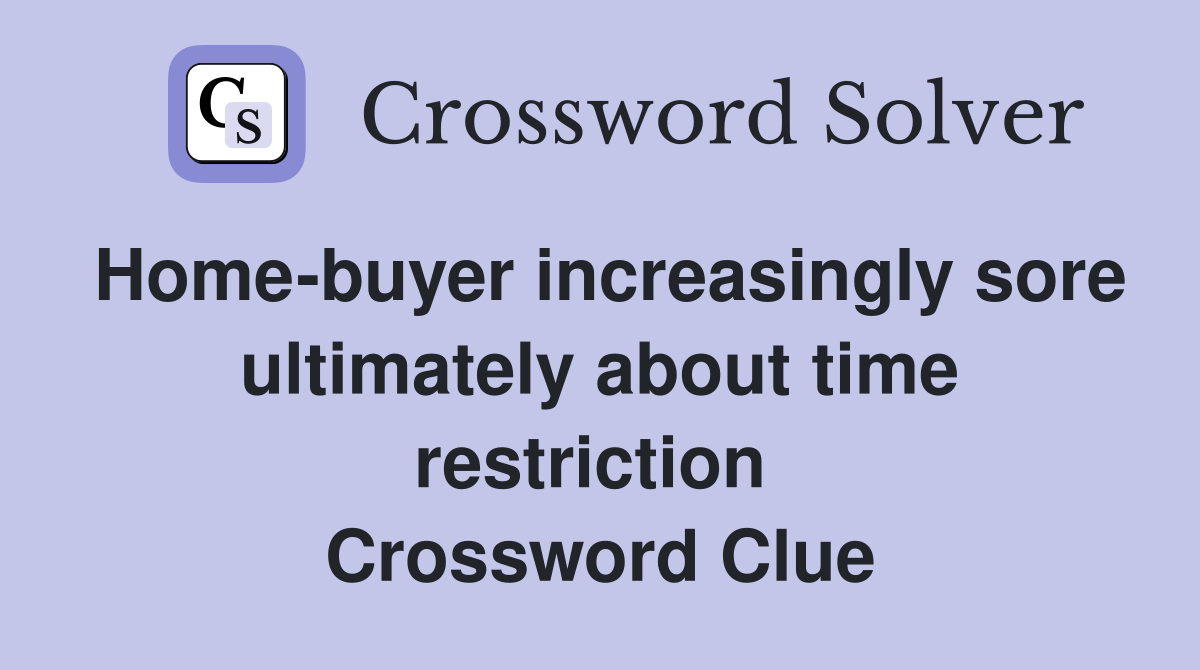 Home-buyer increasingly sore ultimately about time restriction  Crossword Clue