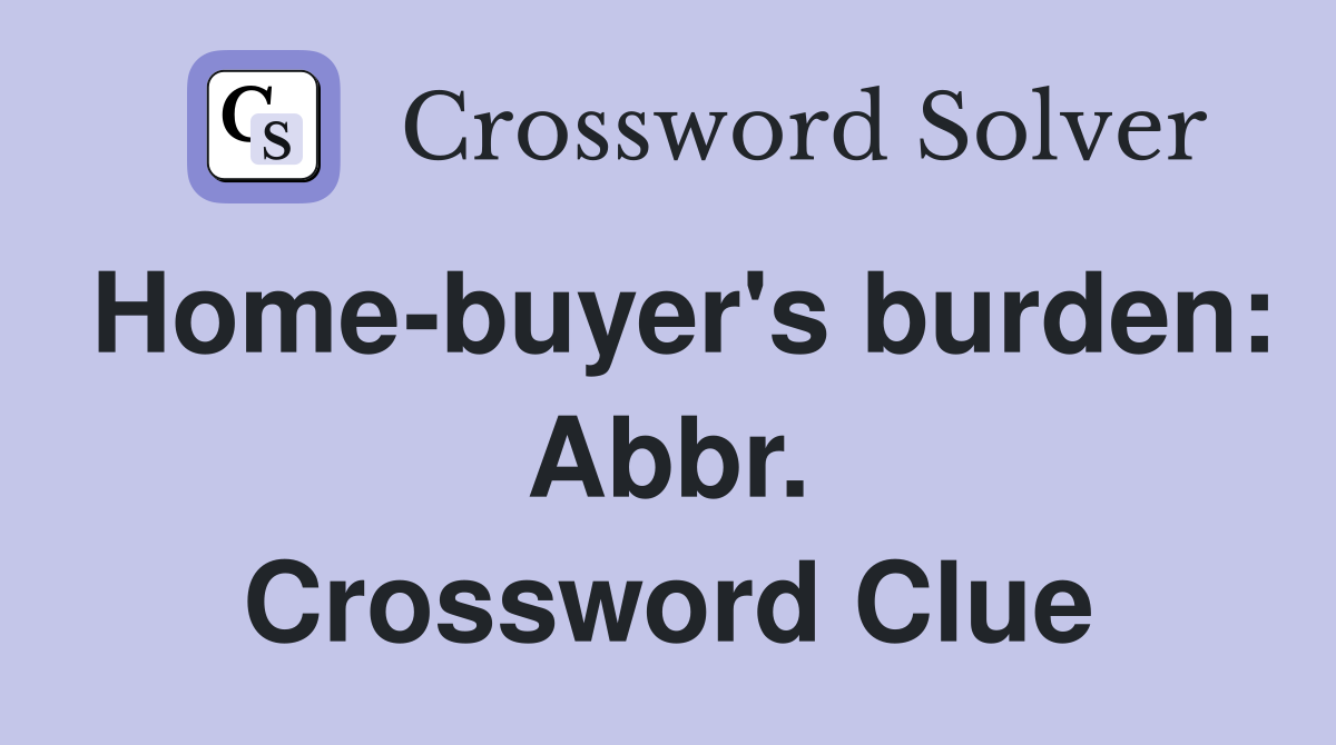 Home-buyer's burden: Abbr. Crossword Clue