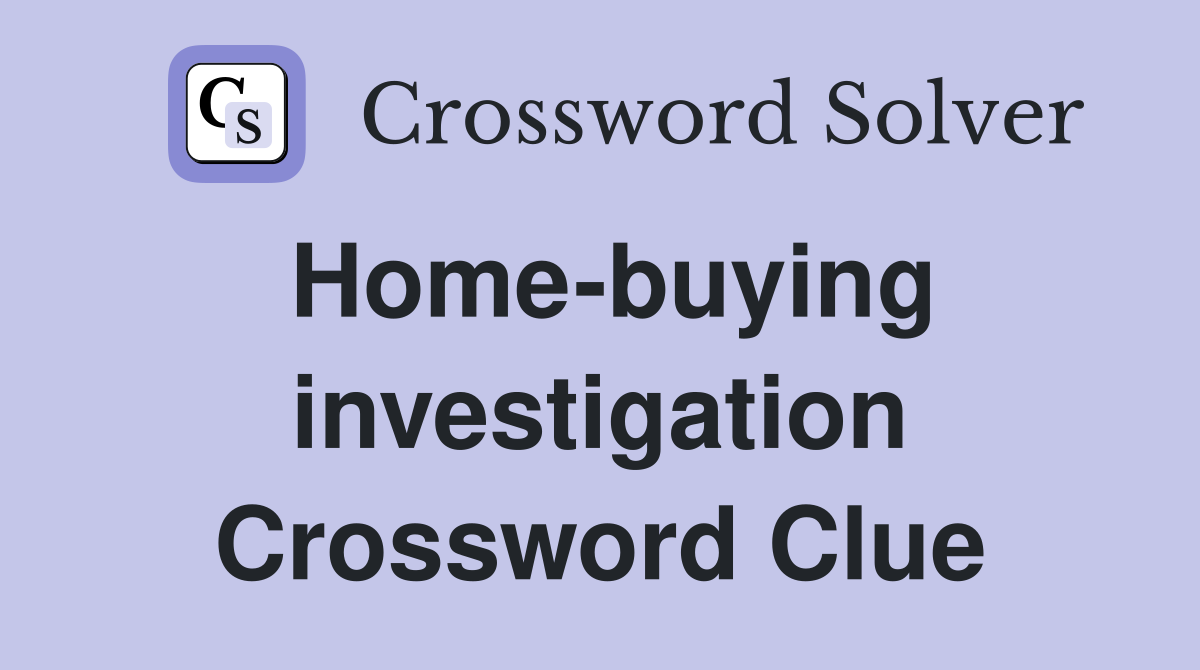 Home-buying investigation Crossword Clue