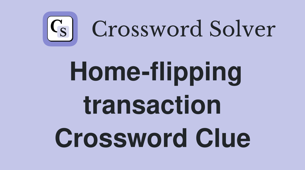 Home-flipping transaction Crossword Clue
